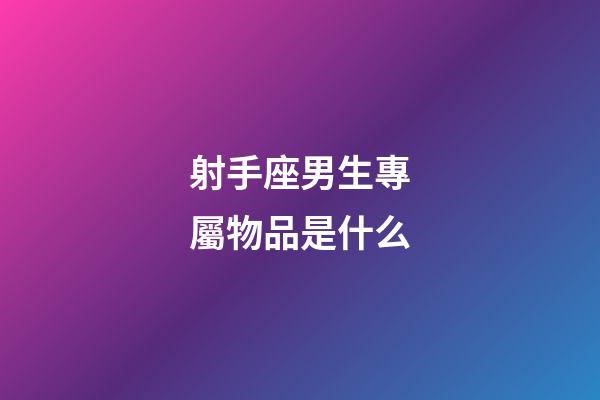射手座男生專屬物品是什么