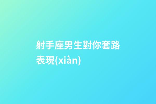 射手座男生對你套路表現(xiàn)-第1張-星座運勢-玄機派
