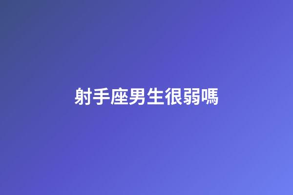射手座男生很弱嗎-第1張-星座運勢-玄機派