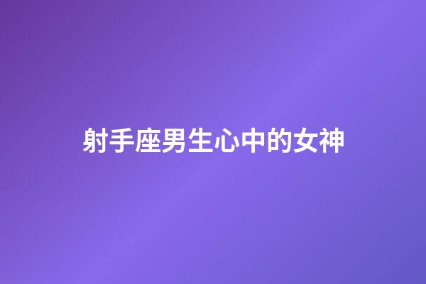 射手座男生心中的女神-第1張-星座運勢-玄機派