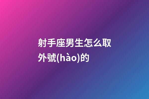 射手座男生怎么取外號(hào)的