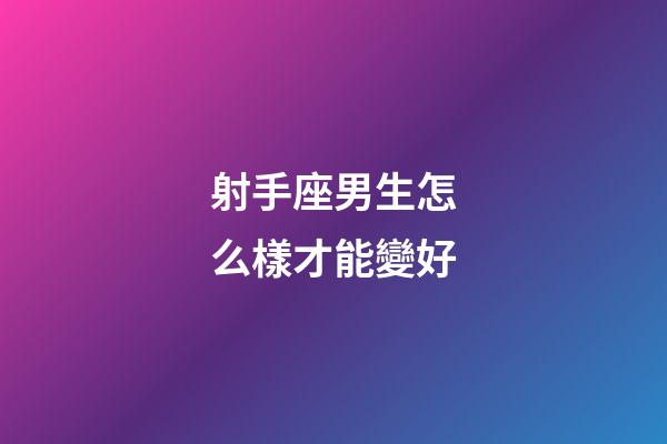 射手座男生怎么樣才能變好-第1張-星座運(yùn)勢(shì)-玄機(jī)派