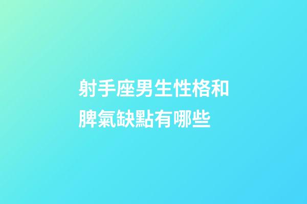 射手座男生性格和脾氣缺點有哪些-第1張-星座運勢-玄機派