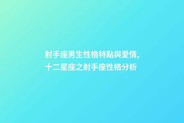 射手座男生性格特點與愛情,十二星座之射手座性格分析-第1張-觀點-玄機派