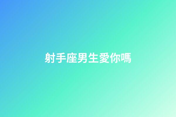 射手座男生愛你嗎-第1張-星座運勢-玄機派