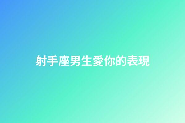 射手座男生愛你的表現（射手男的靈魂真愛）-第1張-星座運勢-玄機派