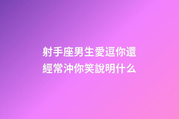 射手座男生愛逗你還經常沖你笑說明什么-第1張-星座運勢-玄機派