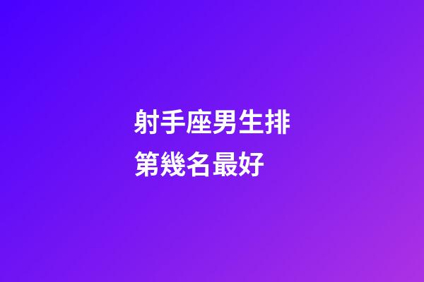 射手座男生排第幾名最好-第1張-星座運(yùn)勢(shì)-玄機(jī)派