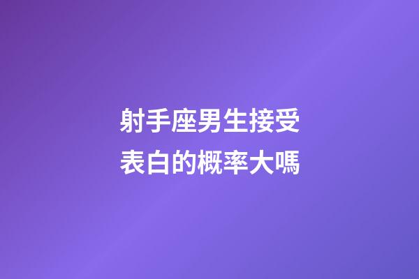 射手座男生接受表白的概率大嗎-第1張-星座運勢-玄機派