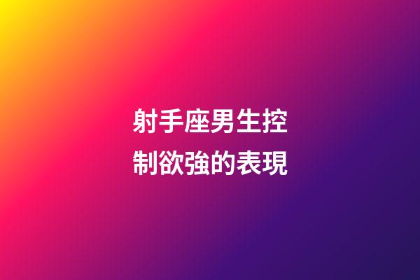 射手座男生控制欲強的表現-第1張-星座運勢-玄機派