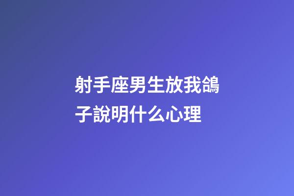 射手座男生放我鴿子說明什么心理-第1張-星座運勢-玄機派