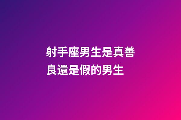 射手座男生是真善良還是假的男生-第1張-星座運勢-玄機派