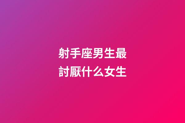 射手座男生最討厭什么女生-第1張-星座運(yùn)勢-玄機(jī)派