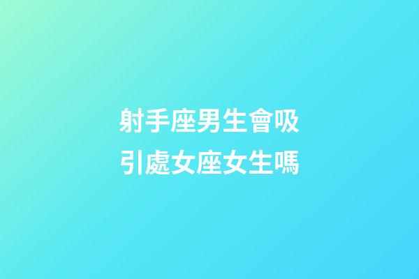 射手座男生會吸引處女座女生嗎-第1張-星座運勢-玄機派
