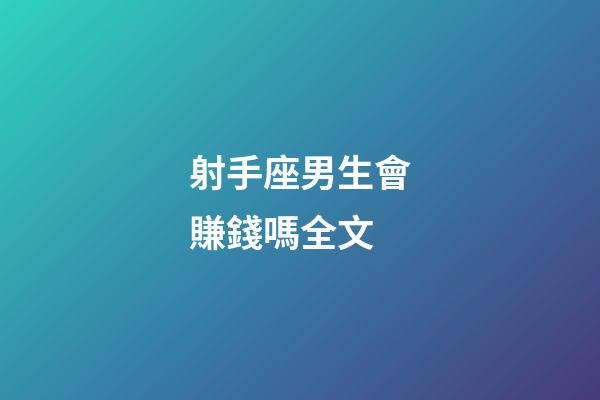 射手座男生會賺錢嗎全文-第1張-星座運勢-玄機派