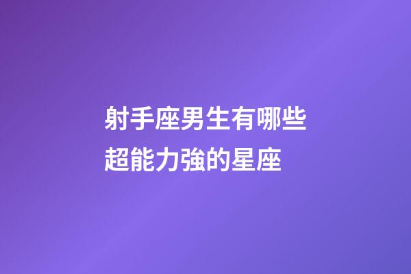 射手座男生有哪些超能力強的星座-第1張-星座運勢-玄機派
