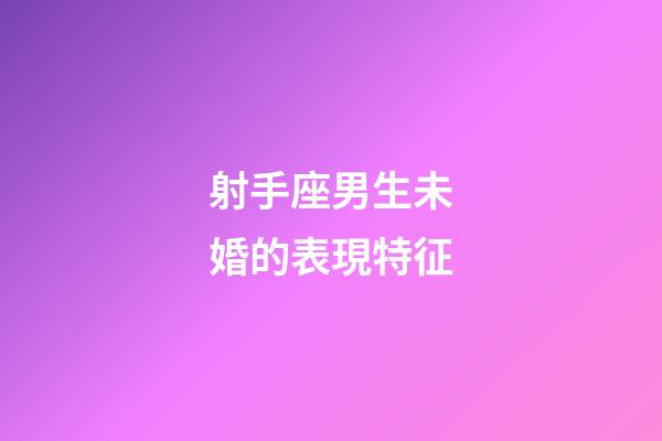 射手座男生未婚的表現特征-第1張-星座運勢-玄機派