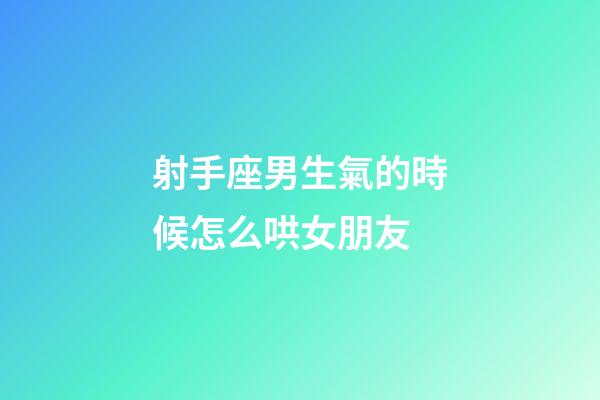 射手座男生氣的時候怎么哄女朋友-第1張-星座運勢-玄機派