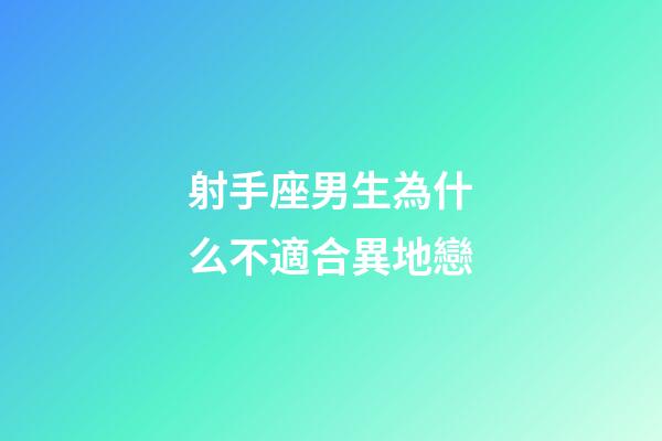 射手座男生為什么不適合異地戀-第1張-星座運勢-玄機派