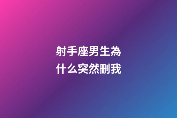 射手座男生為什么突然刪我-第1張-星座運(yùn)勢(shì)-玄機(jī)派