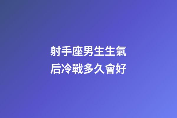 射手座男生生氣后冷戰多久會好-第1張-星座運勢-玄機派