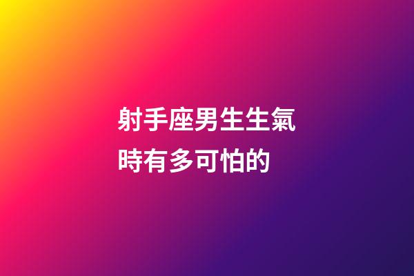 射手座男生生氣時有多可怕的-第1張-星座運勢-玄機派
