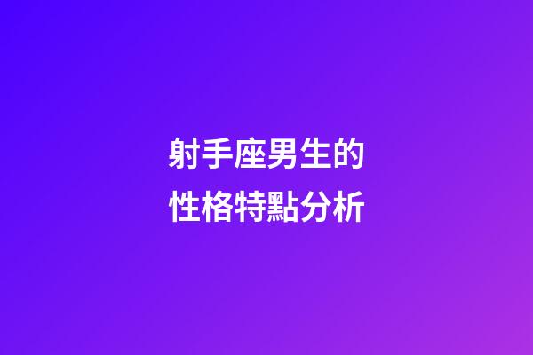 射手座男生的性格特點分析-第1張-星座運勢-玄機派
