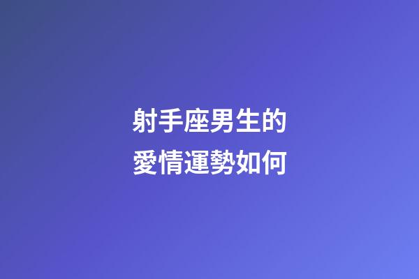 射手座男生的愛情運勢如何-第1張-星座運勢-玄機派