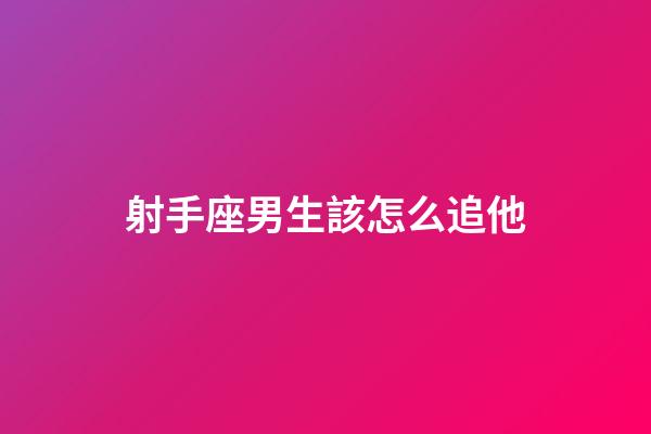 射手座男生該怎么追他-第1張-星座運勢-玄機派