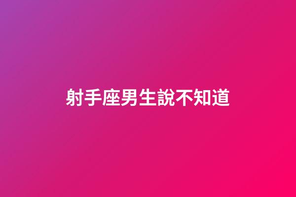 射手座男生說不知道-第1張-星座運勢-玄機派