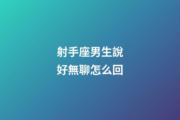 射手座男生說好無聊怎么回-第1張-星座運勢-玄機派