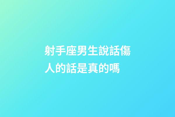 射手座男生說話傷人的話是真的嗎-第1張-星座運勢-玄機派