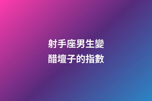 射手座男生變醋壇子的指數-第1張-星座運勢-玄機派