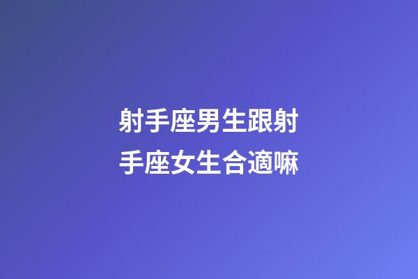 射手座男生跟射手座女生合適嘛-第1張-星座運(yùn)勢-玄機(jī)派