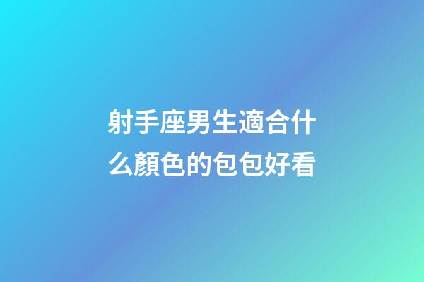 射手座男生適合什么顏色的包包好看-第1張-星座運(yùn)勢(shì)-玄機(jī)派
