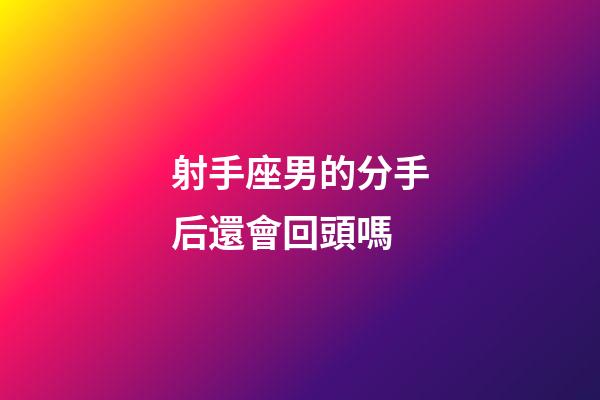 射手座男的分手后還會回頭嗎-第1張-星座運勢-玄機派