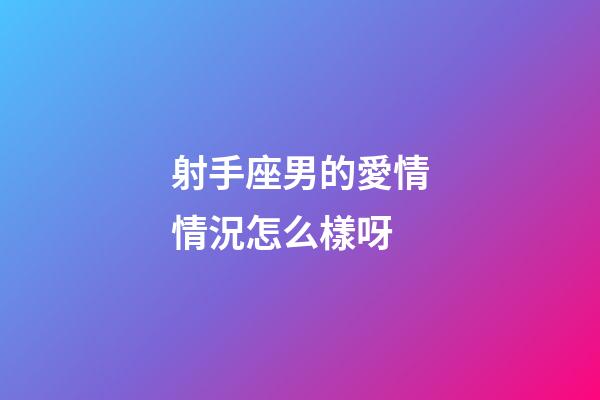 射手座男的愛情情況怎么樣呀-第1張-星座運勢-玄機派
