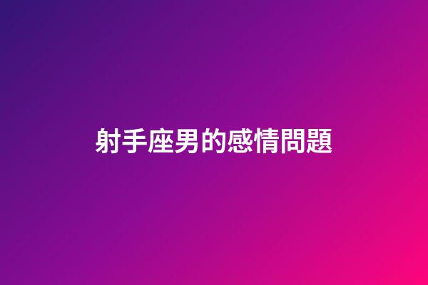 射手座男的感情問題-第1張-星座運勢-玄機派