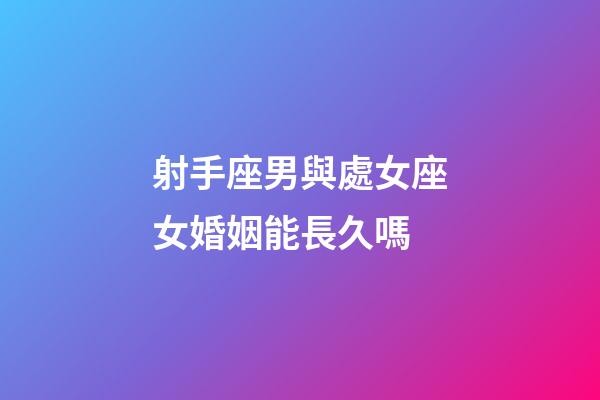 射手座男與處女座女婚姻能長久嗎-第1張-星座運勢-玄機派