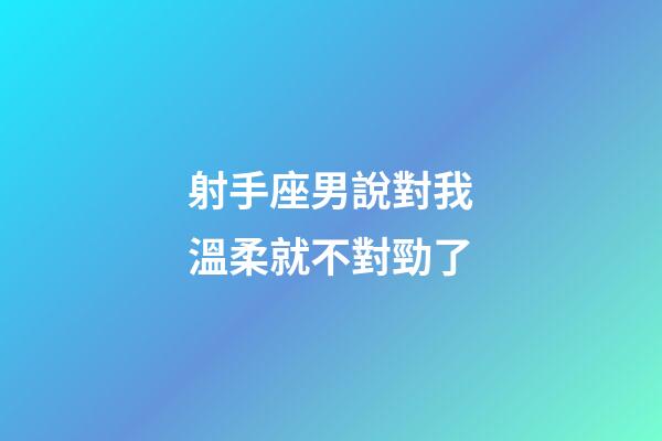 射手座男說對我溫柔就不對勁了-第1張-星座運勢-玄機派