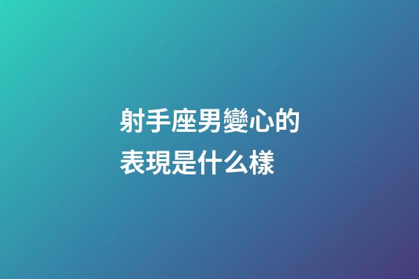射手座男變心的表現是什么樣-第1張-星座運勢-玄機派