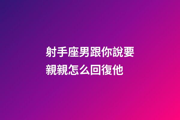 射手座男跟你說要親親怎么回復他-第1張-星座運勢-玄機派