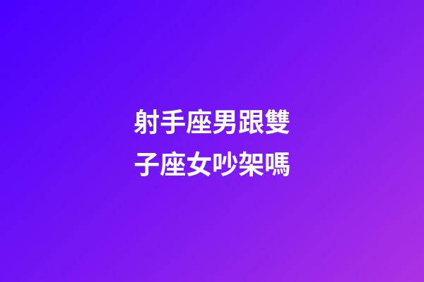 射手座男跟雙子座女吵架嗎-第1張-星座運勢-玄機派