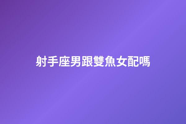 射手座男跟雙魚女配嗎-第1張-星座運(yùn)勢(shì)-玄機(jī)派