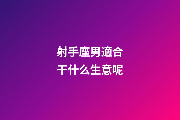 射手座男適合干什么生意呢-第1張-星座運(yùn)勢(shì)-玄機(jī)派