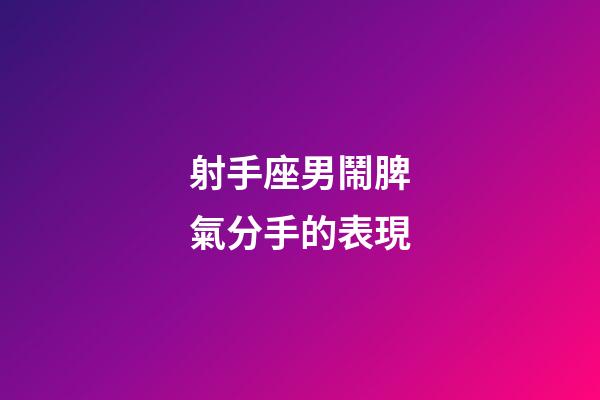 射手座男鬧脾氣分手的表現-第1張-星座運勢-玄機派