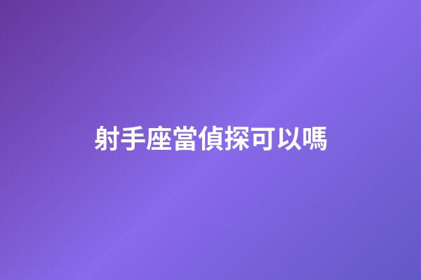 射手座當偵探可以嗎-第1張-星座運勢-玄機派