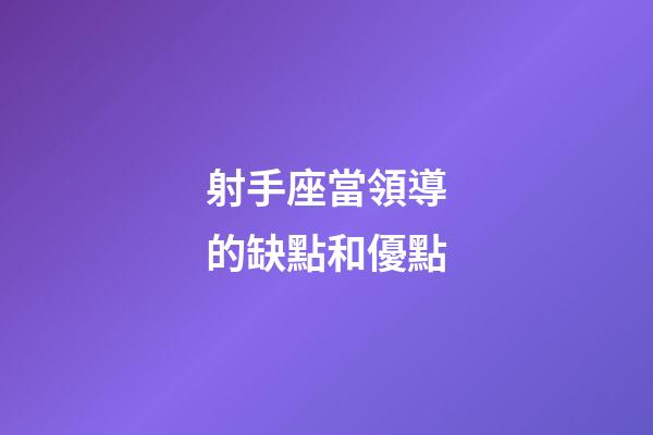 射手座當領導的缺點和優點