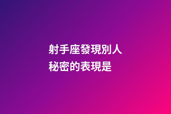 射手座發現別人秘密的表現是-第1張-星座運勢-玄機派