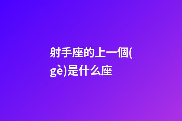 射手座的上一個(gè)是什么座-第1張-星座運(yùn)勢(shì)-玄機(jī)派